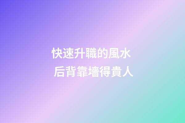 快速升職的風水  后背靠墻得貴人